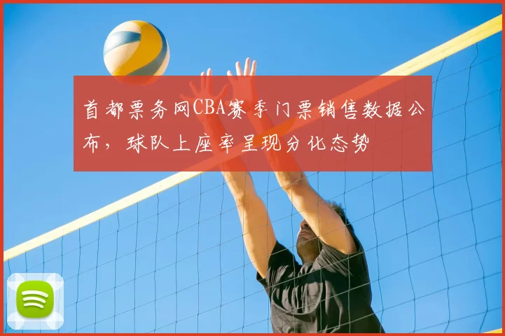 首都票务网CBA赛季门票销售数据公布，球队上座率呈现分化态势