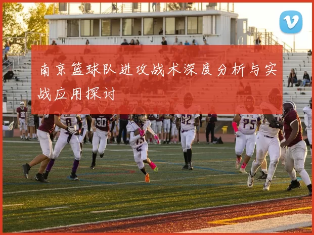 南京篮球队进攻战术深度分析与实战应用探讨