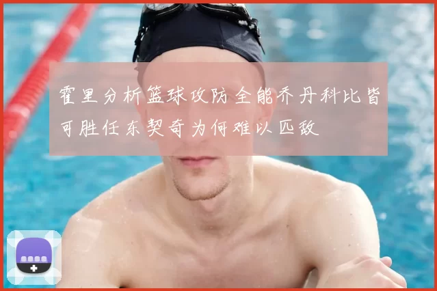 霍里分析篮球攻防全能乔丹科比皆可胜任东契奇为何难以匹敌