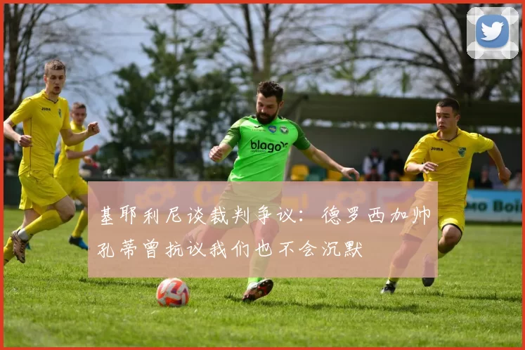 基耶利尼谈裁判争议:德罗西加帅孔蒂曾抗议我们也不会沉默