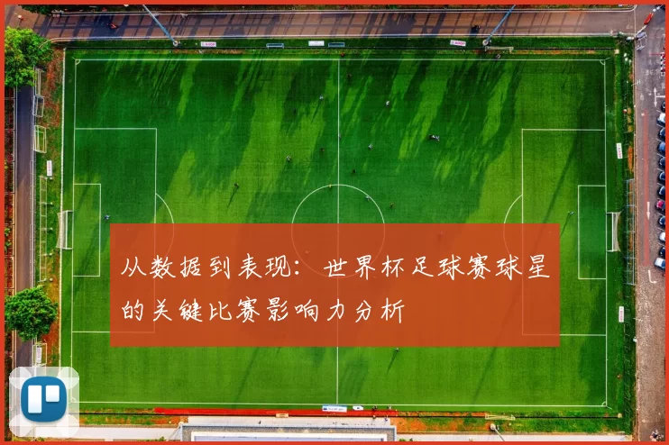 从数据到表现:世界杯足球赛球星的关键比赛影响力分析