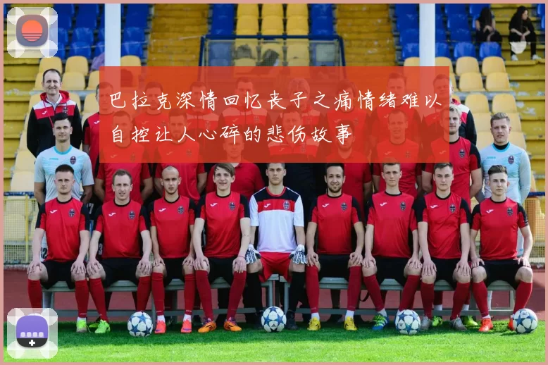 巴拉克深情回忆丧子之痛情绪难以自控让人心碎的悲伤故事