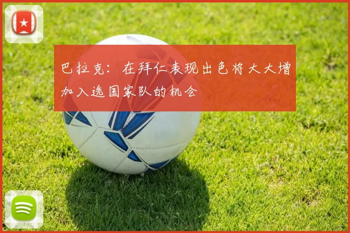 巴拉克:在拜仁表现出色将大大增加入选国家队的机会