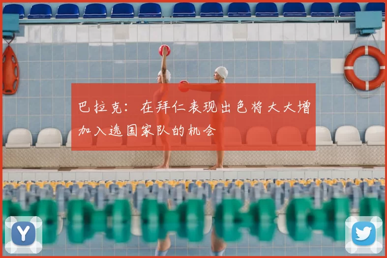 巴拉克：在拜仁表现出色将大大增加入选国家队的机会