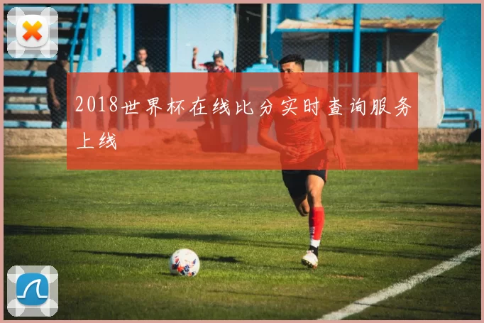 2018世界杯在线比分实时查询服务上线