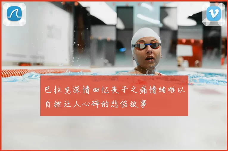 巴拉克深情回忆丧子之痛情绪难以自控让人心碎的悲伤故事