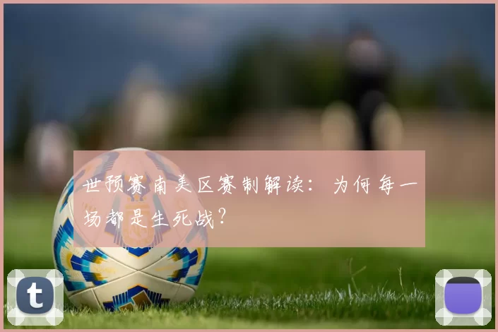 世预赛南美区赛制解读:为何每一场都是生死战?