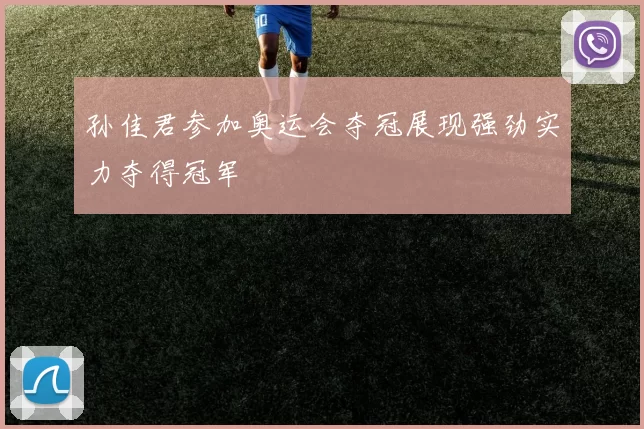 孙佳君参加奥运会夺冠展现强劲实力夺得冠军