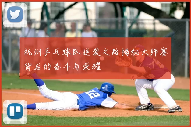 杭州乒乓球队逆袭之路揭秘大师赛背后的奋斗与荣耀