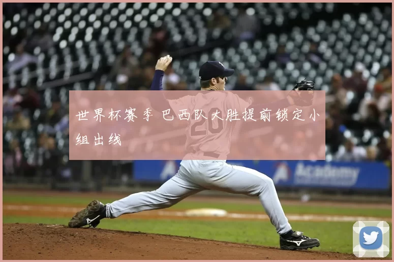 世界杯赛季 巴西队大胜提前锁定小组出线