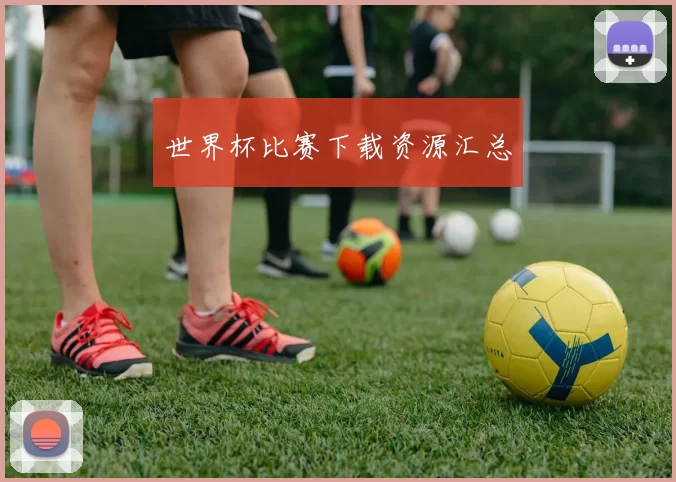 世界杯比赛下载资源汇总