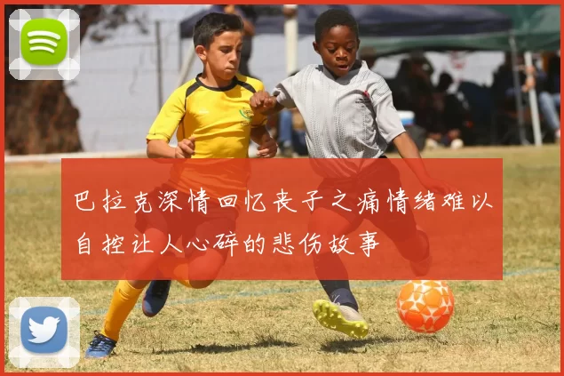 巴拉克深情回忆丧子之痛情绪难以自控让人心碎的悲伤故事