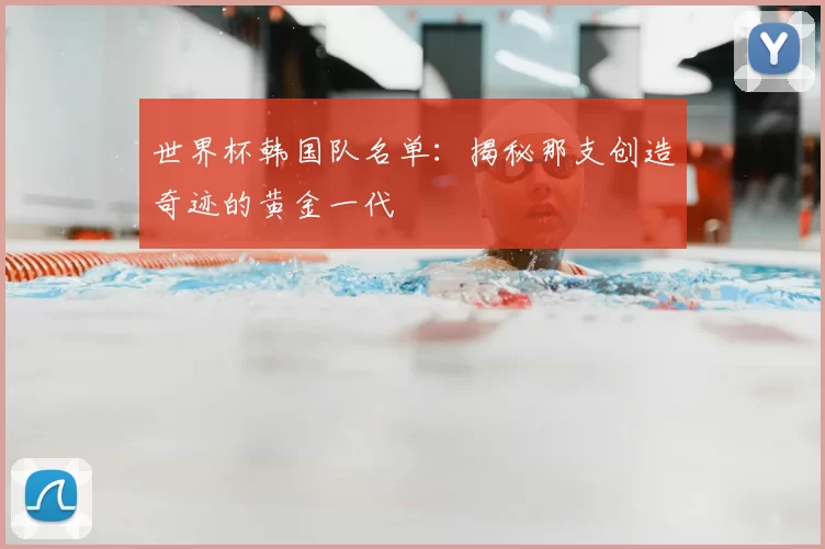 世界杯韩国队名单:揭秘那支创造奇迹的黄金一代