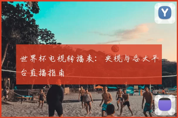 世界杯电视转播表:央视与各大平台直播指南