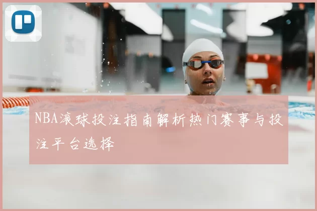 NBA滚球投注指南解析热门赛事与投注平台选择