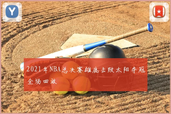 2021年NBA总决赛雄鹿击败太阳夺冠全场回放