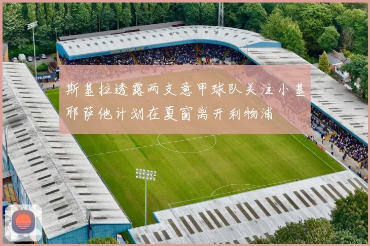 斯基拉透露两支意甲球队关注小基耶萨他计划在夏窗离开利物浦