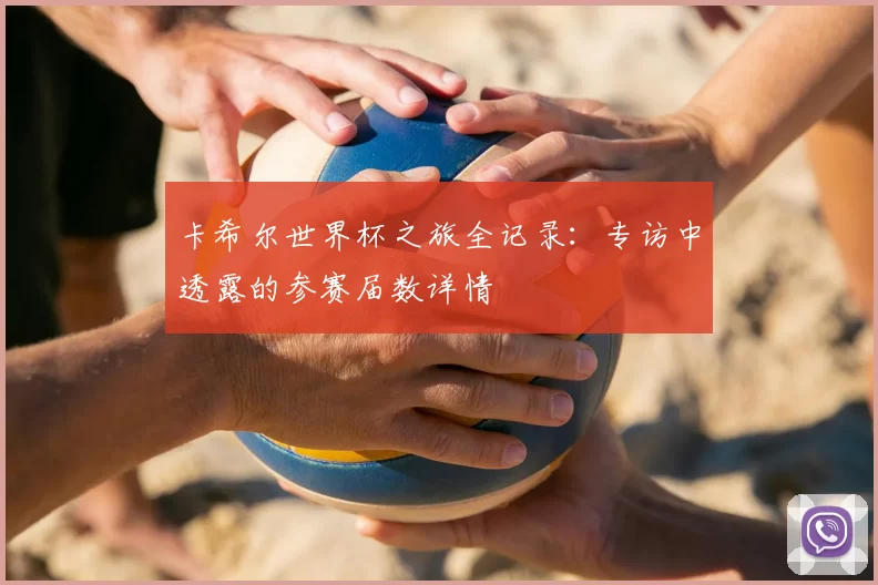 卡希尔世界杯之旅全记录:专访中透露的参赛届数详情