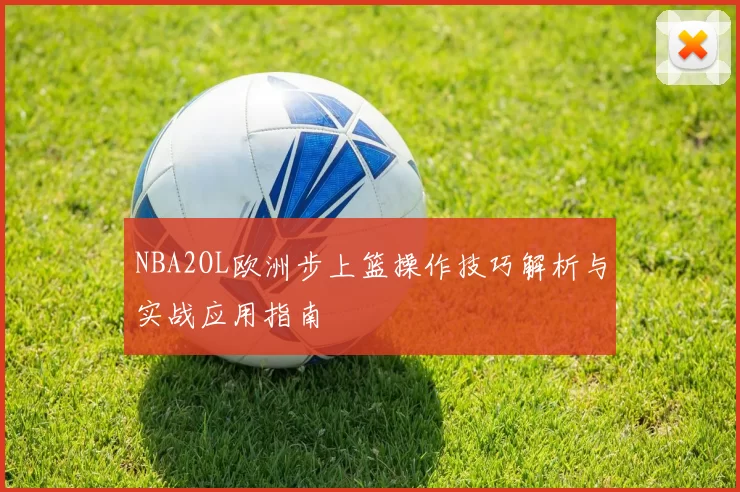 NBA2OL欧洲步上篮操作技巧解析与实战应用指南