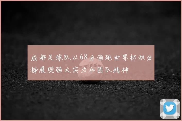 成都足球队以68分领跑世界杯积分榜展现强大实力和团队精神