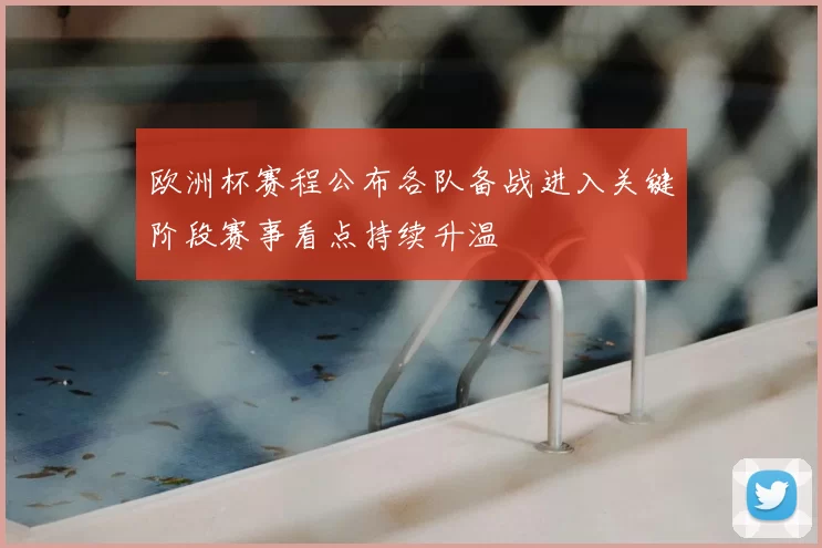 欧洲杯赛程公布各队备战进入关键阶段赛事看点持续升温