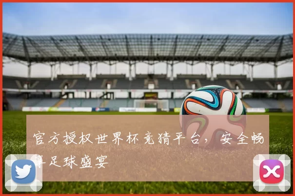 官方授权世界杯竞猜平台，安全畅享足球盛宴