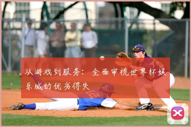 从游戏到服务:全面审视世界杯娱乐城的优劣得失
