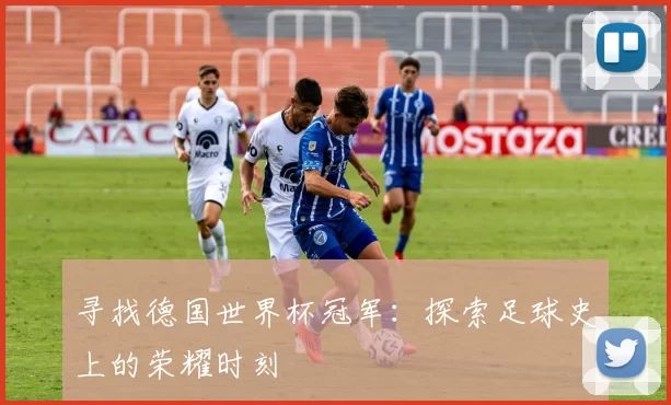 寻找德国世界杯冠军：探索足球史上的荣耀时刻