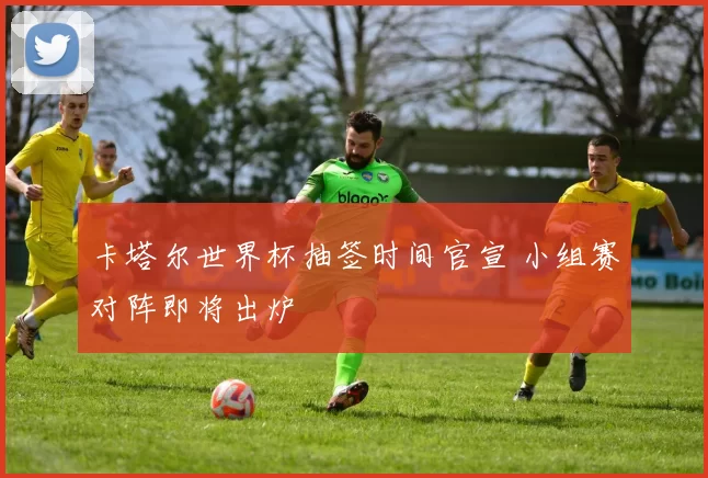 卡塔尔世界杯抽签时间官宣 小组赛对阵即将出炉