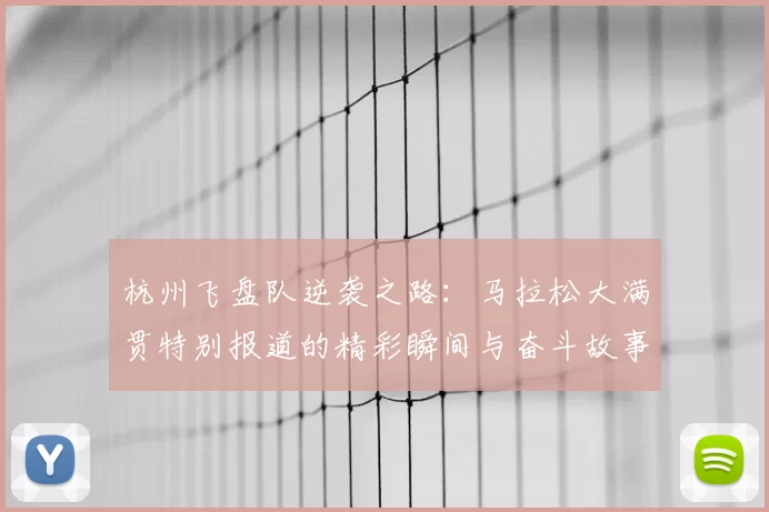 杭州飞盘队逆袭之路:马拉松大满贯特别报道的精彩瞬间与奋斗故事
