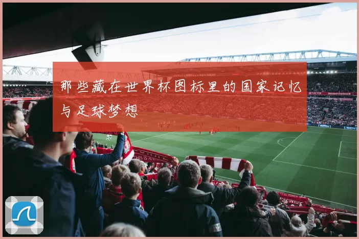 那些藏在世界杯图标里的国家记忆与足球梦想