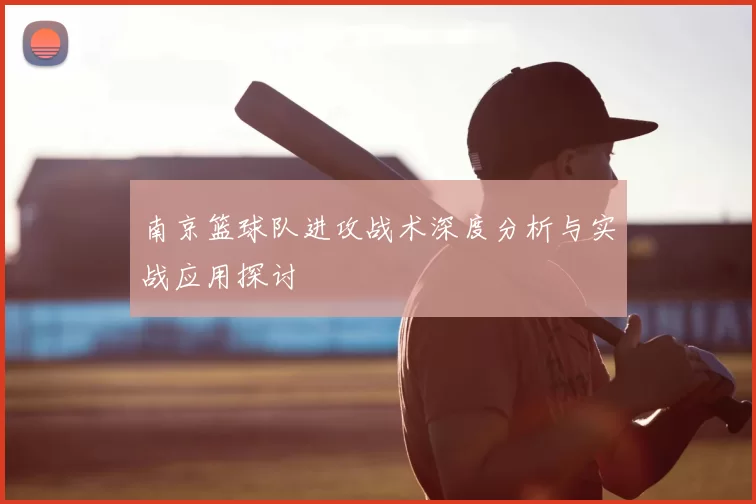 南京篮球队进攻战术深度分析与实战应用探讨