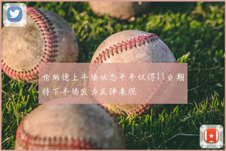 伦纳德上半场状态平平仅得11分期待下半场发力反弹表现