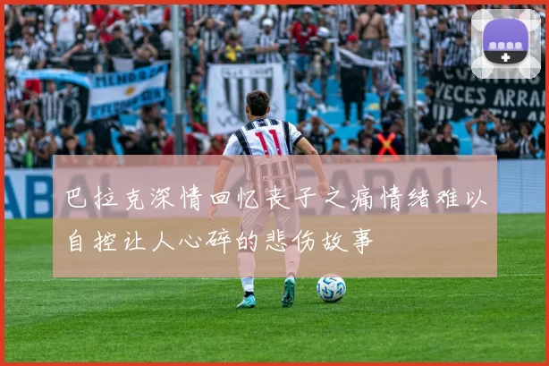 巴拉克深情回忆丧子之痛情绪难以自控让人心碎的悲伤故事