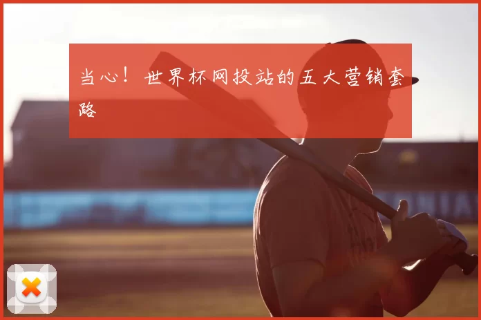 当心！世界杯网投站的五大营销套路