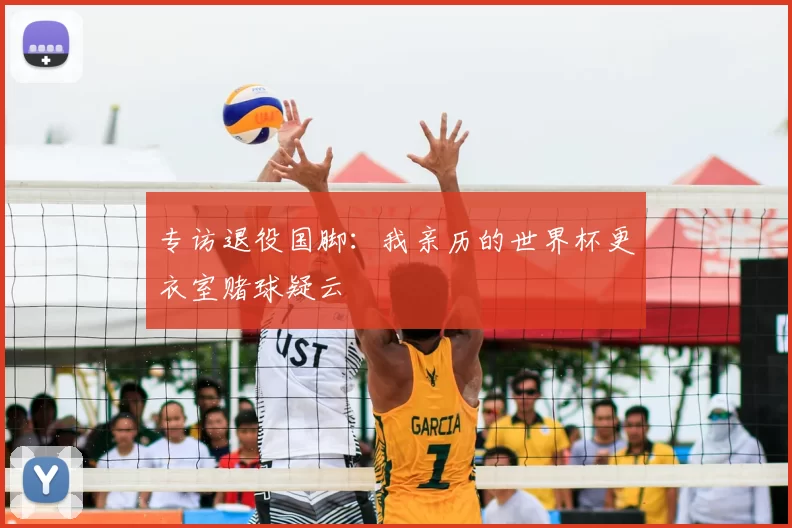 专访退役国脚:我亲历的世界杯更衣室赌球疑云